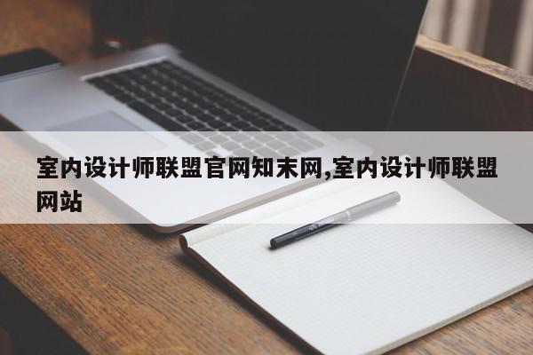 室内设计师联盟官网知末网,室内设计师联盟网站