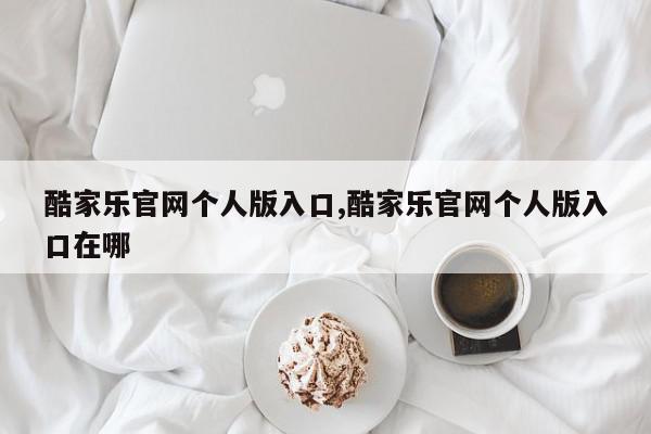 酷家乐官网个人版入口,酷家乐官网个人版入口在哪